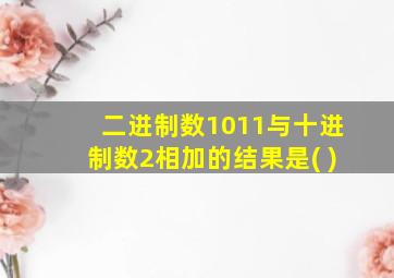 二进制数1011与十进制数2相加的结果是( )